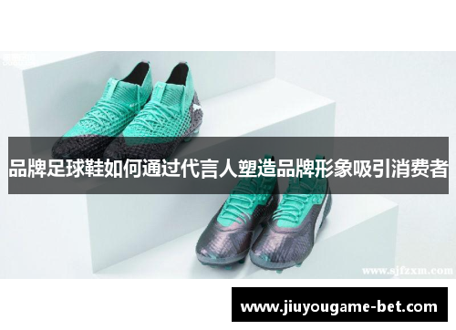 品牌足球鞋如何通过代言人塑造品牌形象吸引消费者
